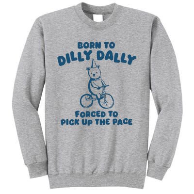 Born To Dilly Dally Forced To Pick Up The Pace Tall Sweatshirt