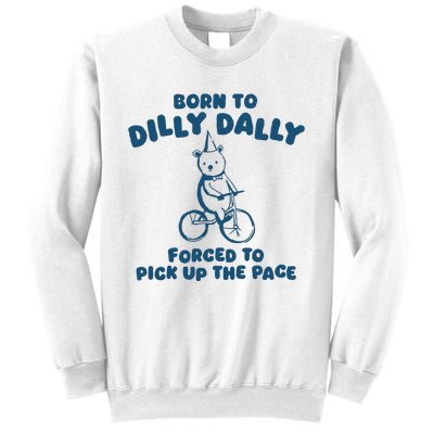 Born To Dilly Dally Forced To Pick Up The Pace Sweatshirt