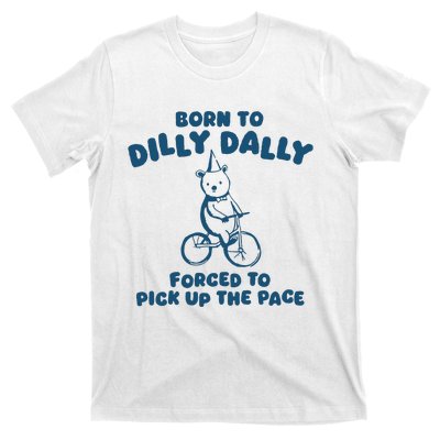 Born To Dilly Dally Forced To Pick Up The Pace T-Shirt