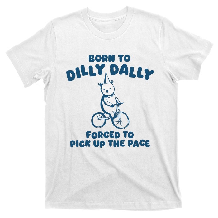 Born To Dilly Dally Forced To Pick Up The Pace T-Shirt