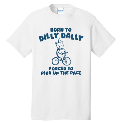 Born To Dilly Dally Forced To Pick Up The Pace Tall T-Shirt