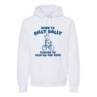 Born To Dilly Dally Forced To Pick Up The Pace Premium Hoodie