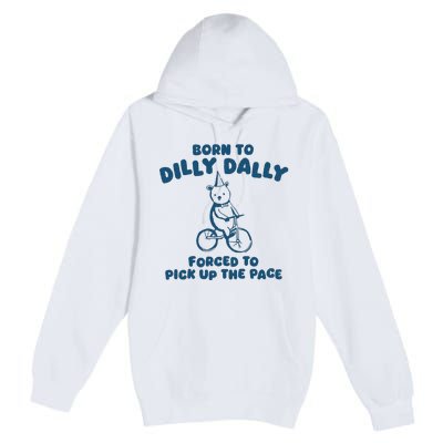 Born To Dilly Dally Forced To Pick Up The Pace Premium Pullover Hoodie