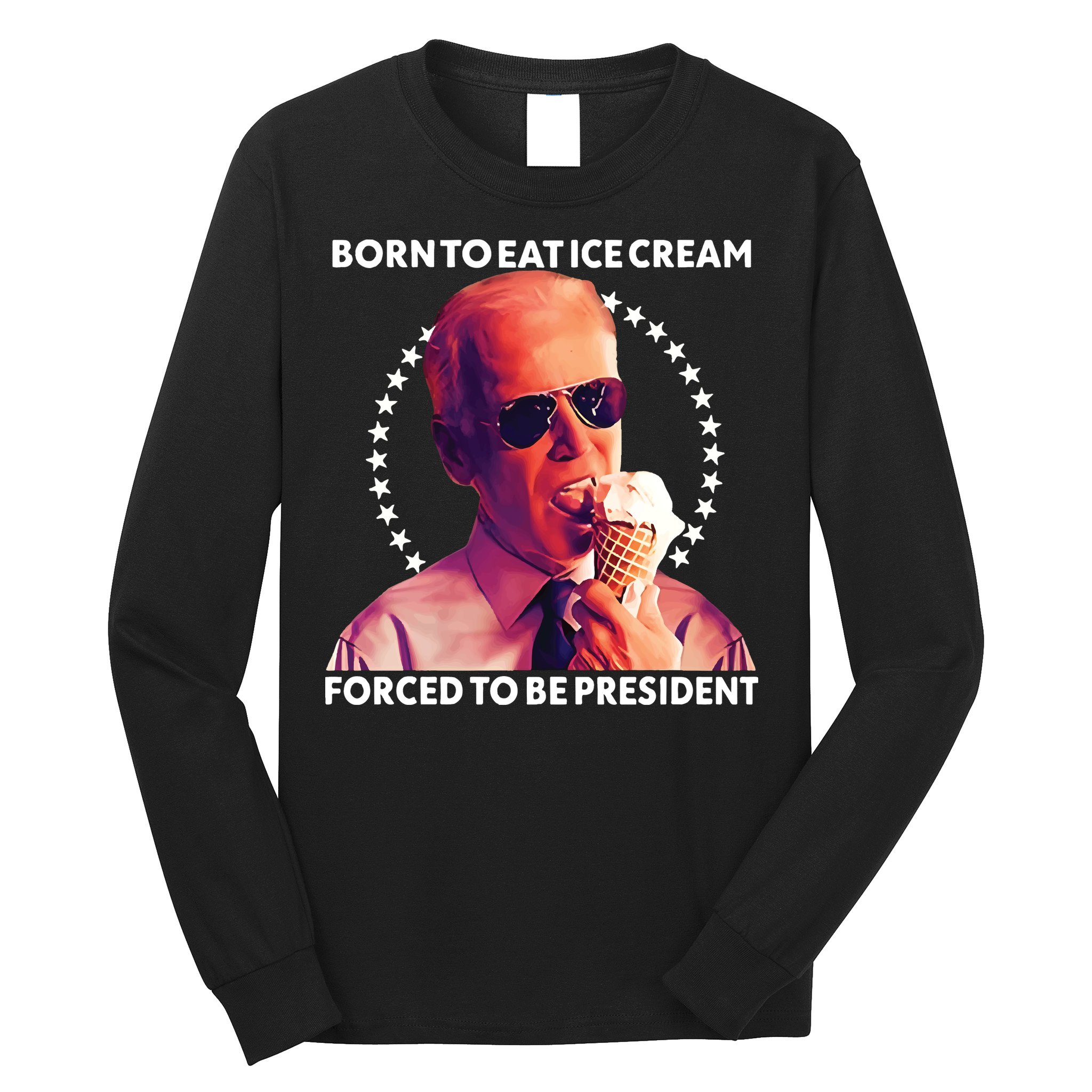Born To Eat Ice Cream Forced To Be President Long Sleeve Shirt