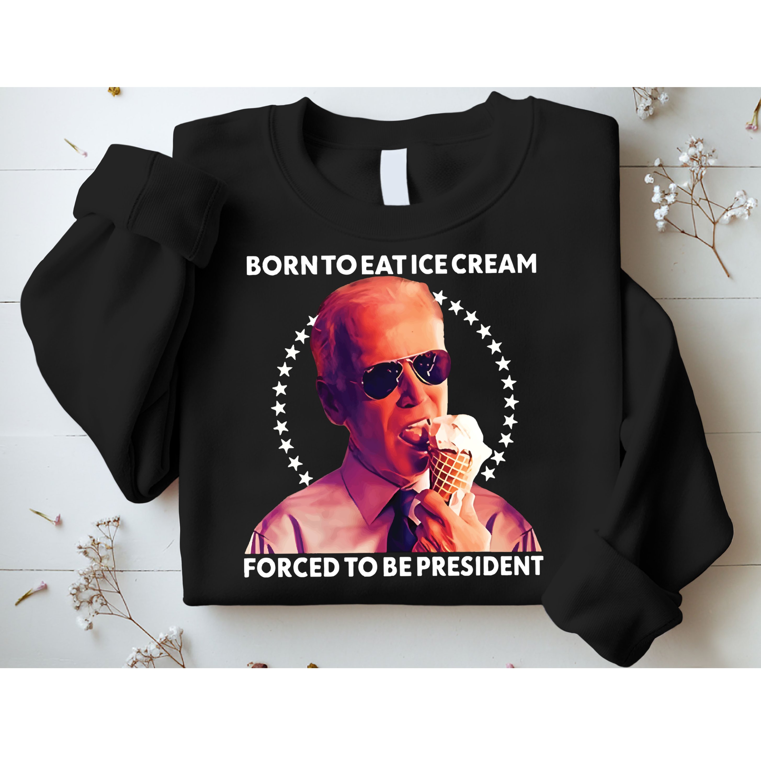Born To Eat Ice Cream Forced To Be President Sweatshirt