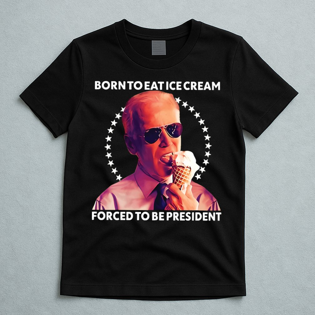Born To Eat Ice Cream Forced To Be President T-Shirt