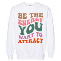 Be The Energy You Want To Attract Garment-Dyed Sweatshirt
