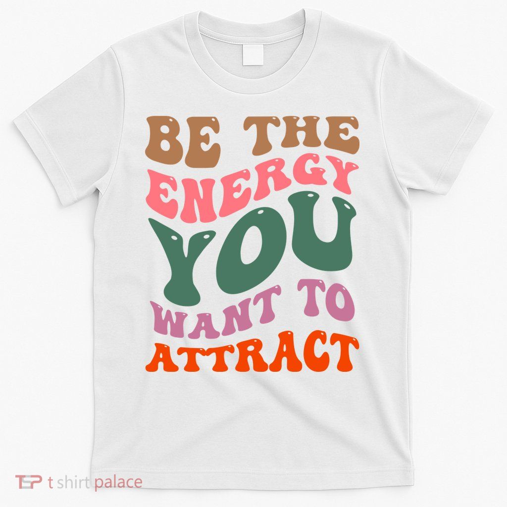 Be The Energy You Want To Attract T-Shirt