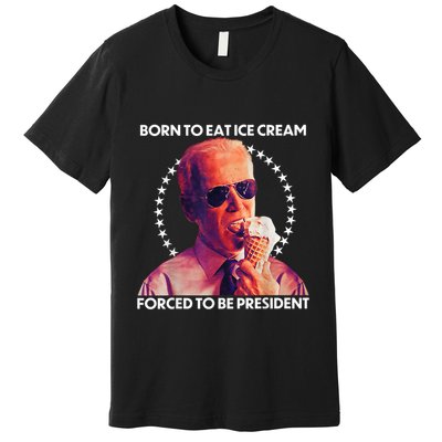 Born To Eat Ice Cream Forced To Be President Premium T-Shirt