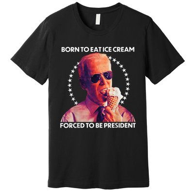 Born To Eat Ice Cream Forced To Be President Premium T-Shirt