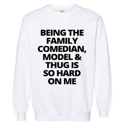 Being The Family Comedian Model And Thug Is So Hard On Me Garment-Dyed Sweatshirt