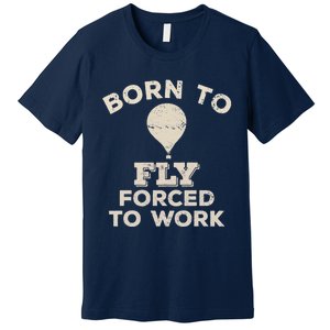 Born To Fly Forced To Work Funny Gift For Hot Air Balloon Flyers Premium T-Shirt