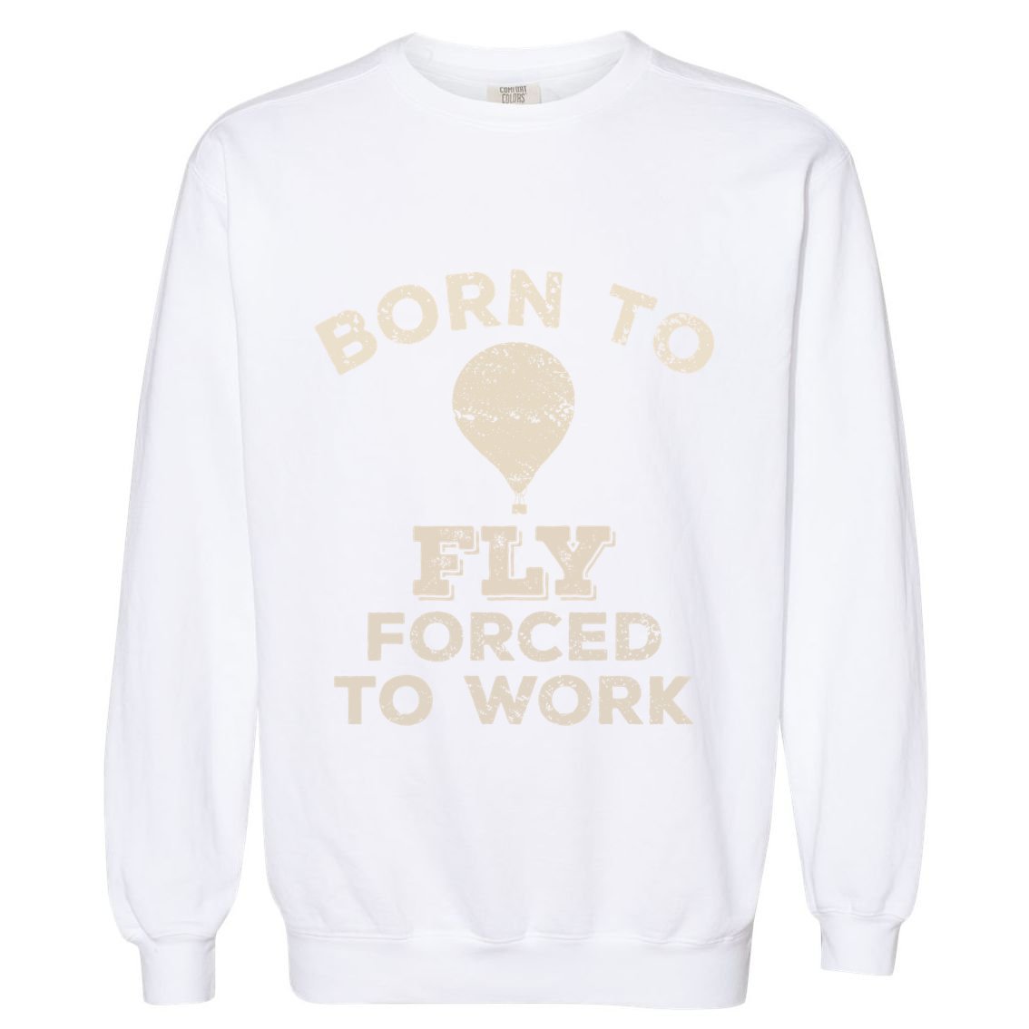 Born To Fly Forced To Work Funny Gift For Hot Air Balloon Flyers Garment-Dyed Sweatshirt