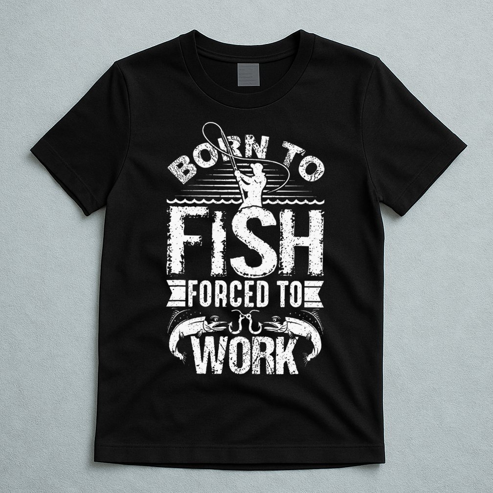 Born To Fish But Forced To Work Funny Fishing Quote T-Shirt