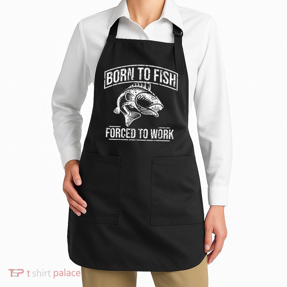 Born To Fish But Forced To Work Funny Fishing Apron