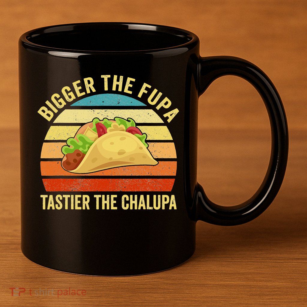 Bigger The Fupa Tastier The Chalupa 11oz C Handle Ceramic Mug