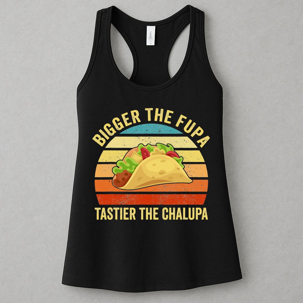 Bigger The Fupa Tastier The Chalupa Womens Tank Top