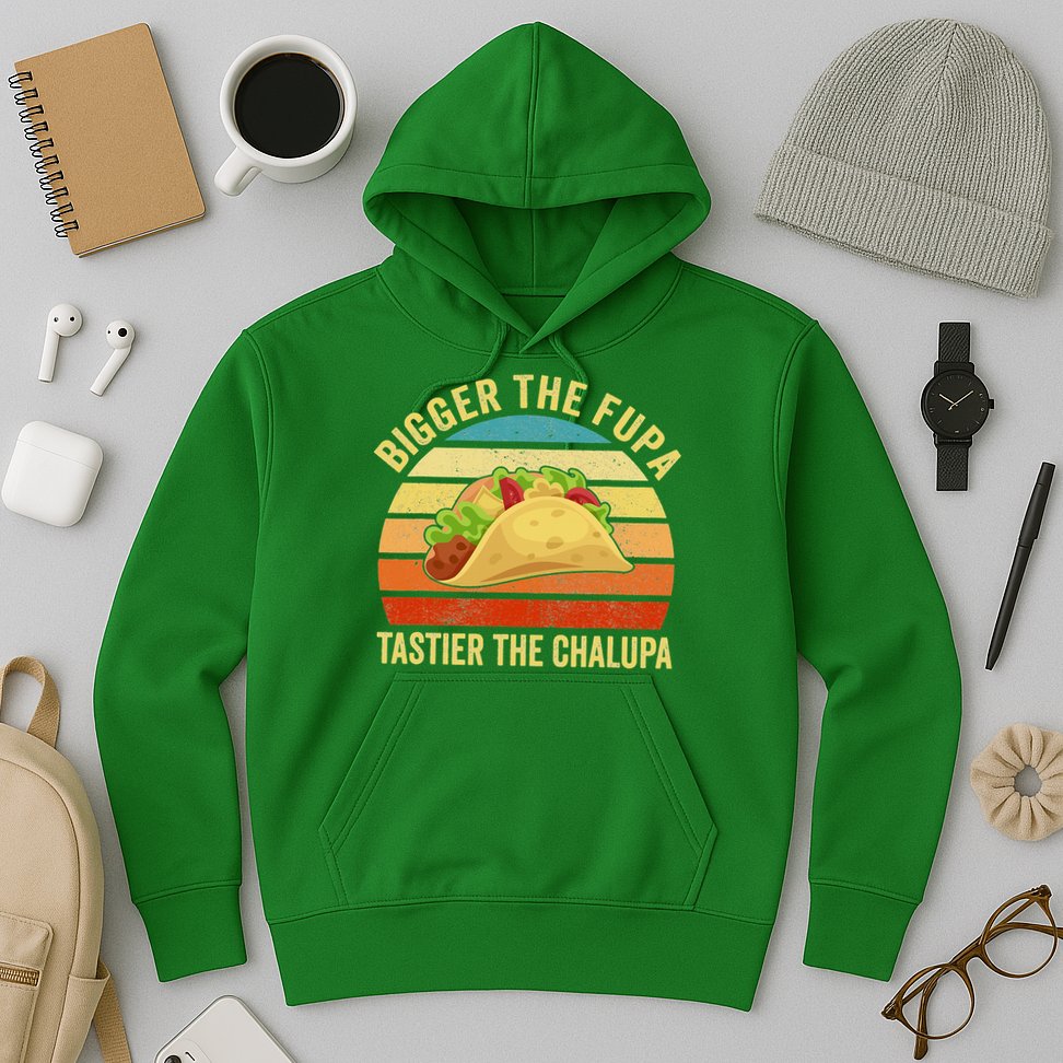 Bigger The Fupa Tastier The Chalupa Hoodie