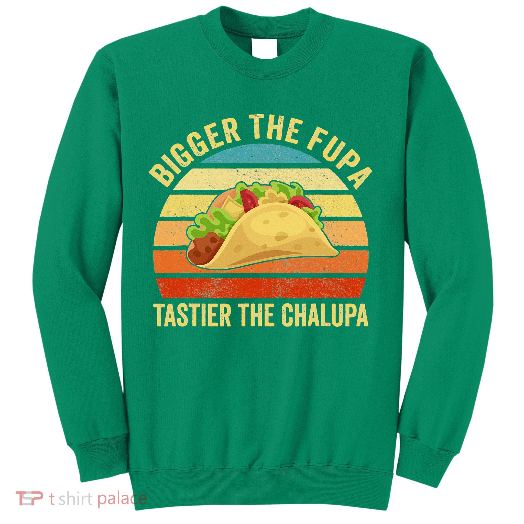 Bigger The Fupa Tastier The Chalupa Sweatshirt