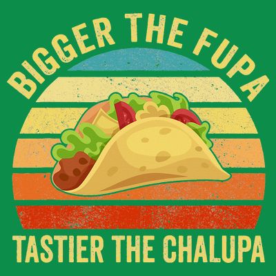 Bigger The Fupa Tastier The Chalupa T-Shirt