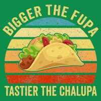 Bigger The Fupa Tastier The Chalupa Poster