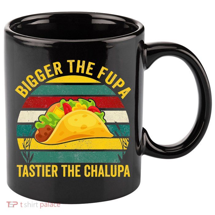 Bigger The Fupa Tastier The Chalupa 11oz C Handle Ceramic Mug