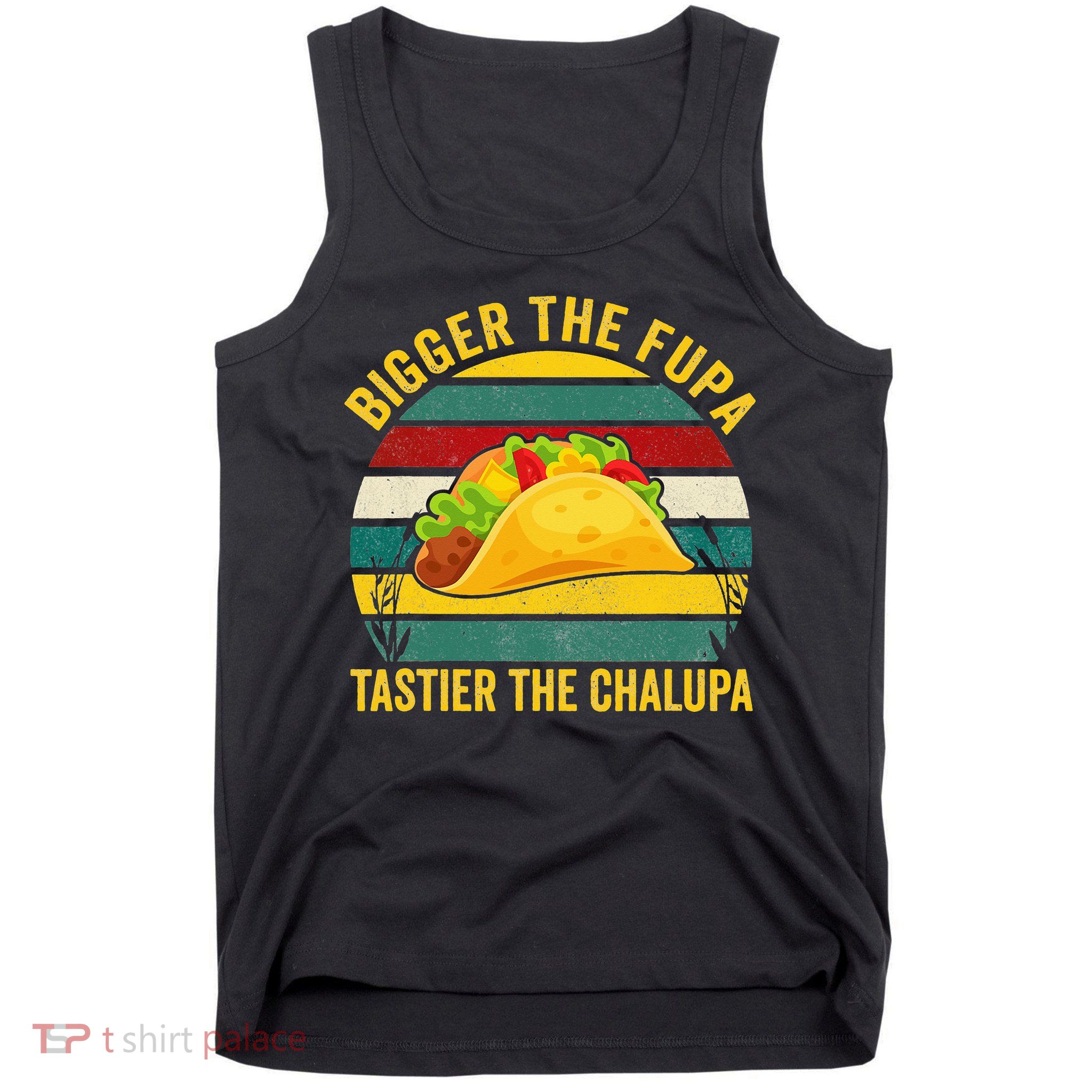 Bigger The Fupa Tastier The Chalupa Tank Top
