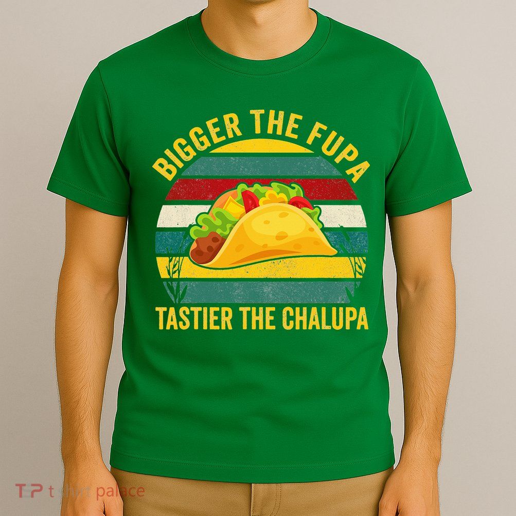 Bigger The Fupa Tastier The Chalupa T-Shirt