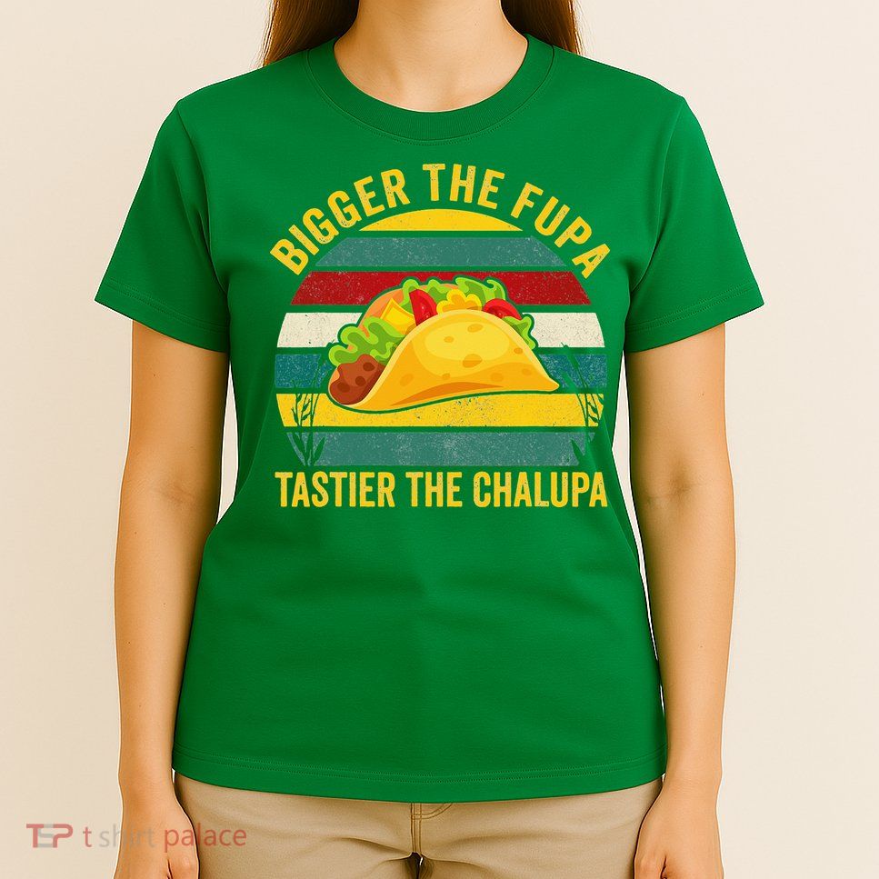 Bigger The Fupa Tastier The Chalupa T-Shirt