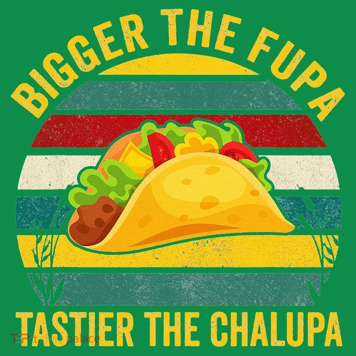 Bigger The Fupa Tastier The Chalupa T-Shirt