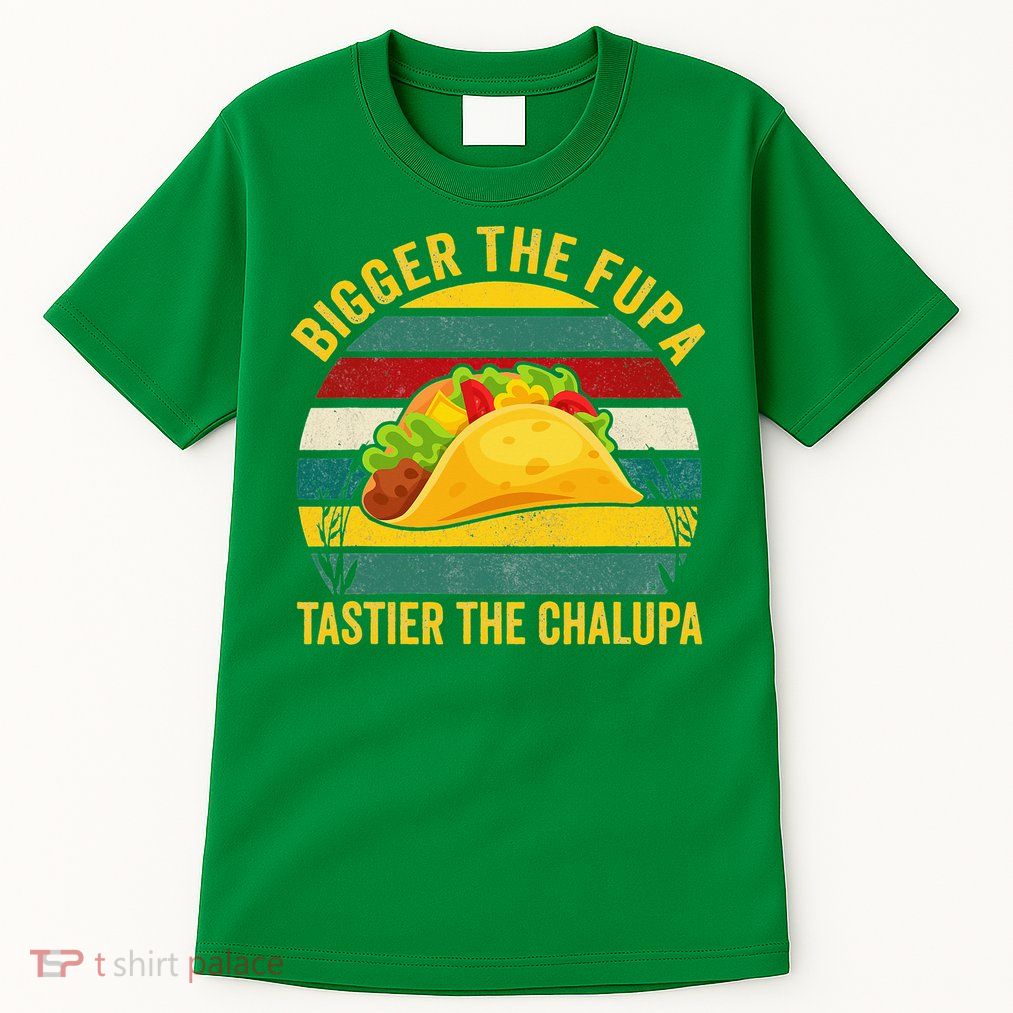 Bigger The Fupa Tastier The Chalupa Tall T-Shirt