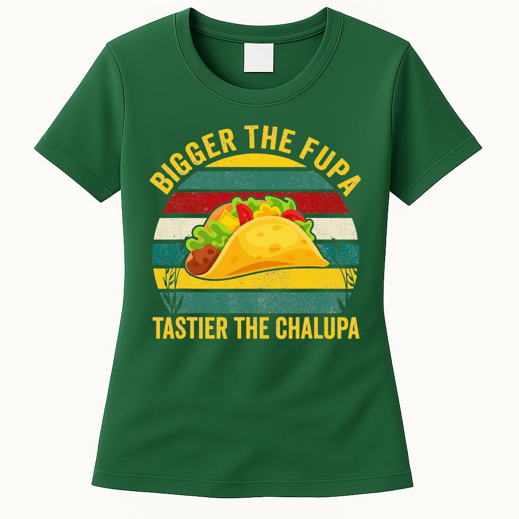 Bigger The Fupa Tastier The Chalupa Womens T-Shirt