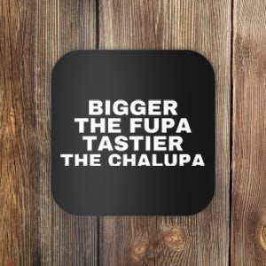 Bigger The Fupa Tastier The Chalupa Coaster