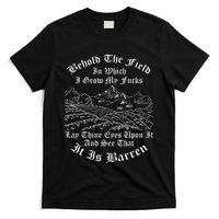Behold The Field In Which I Grow My Fucks T-Shirt