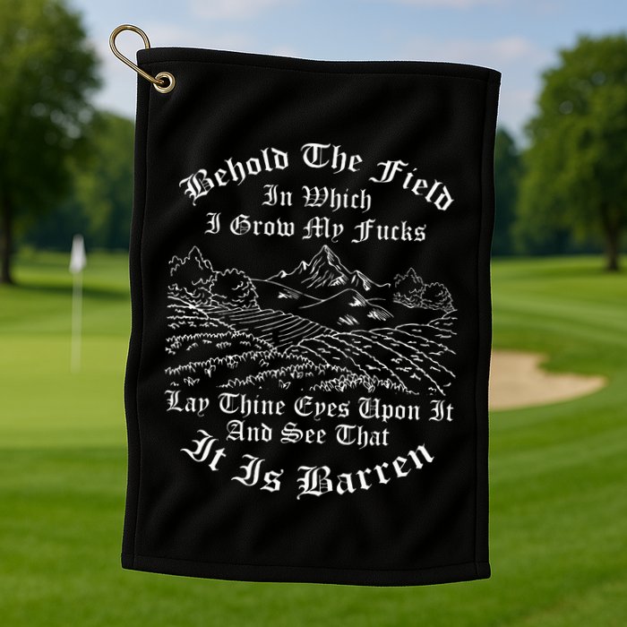 Behold The Field In Which I Grow My Fucks Golf Towel