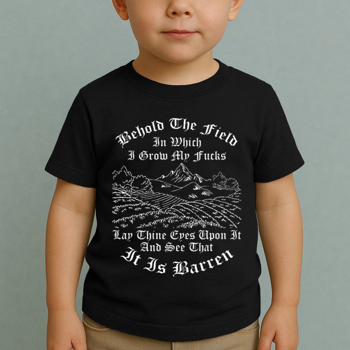 Behold The Field In Which I Grow My Fucks Toddler T-Shirt