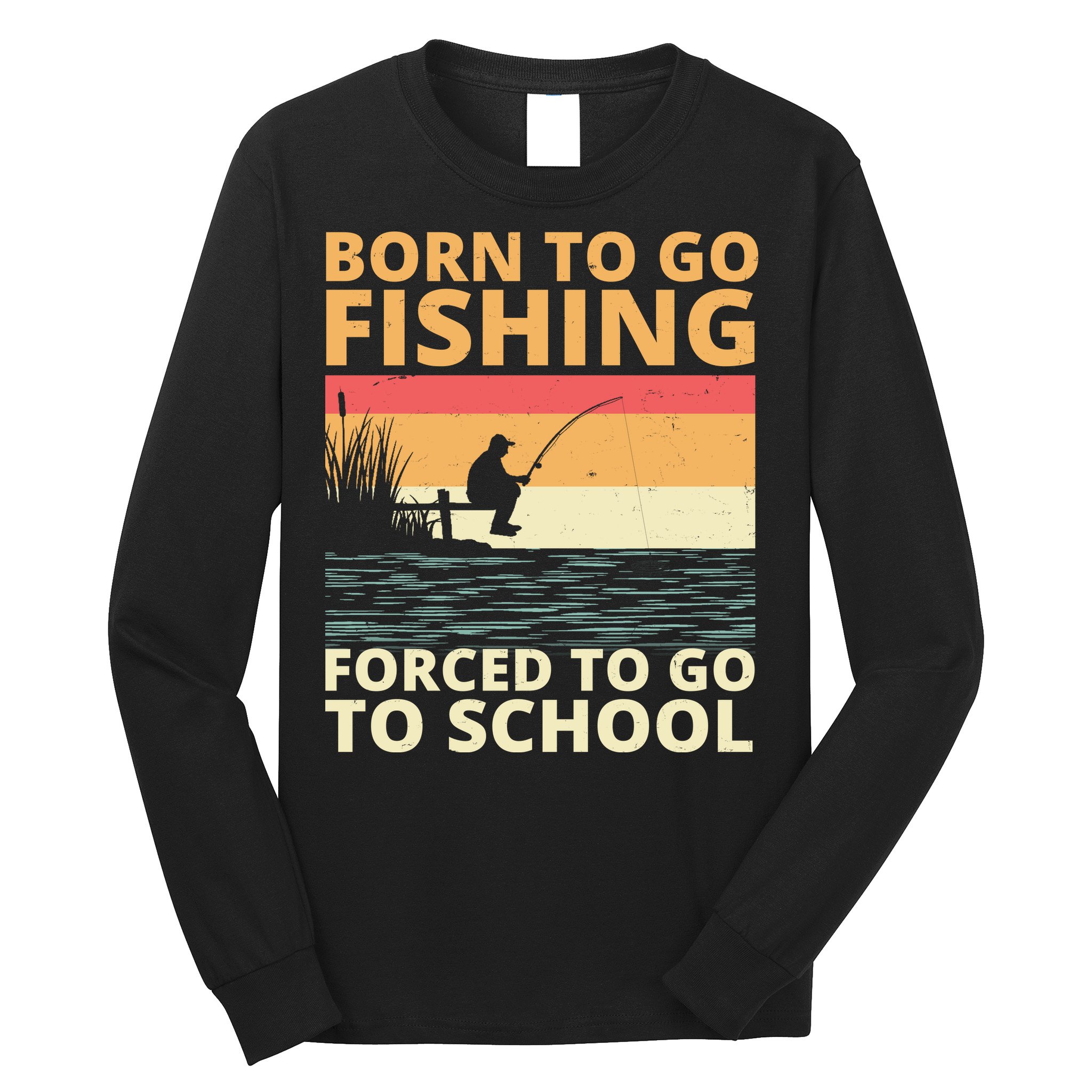 Born To Go Fishing Forced To Go To School Funny Long Sleeve Shirt