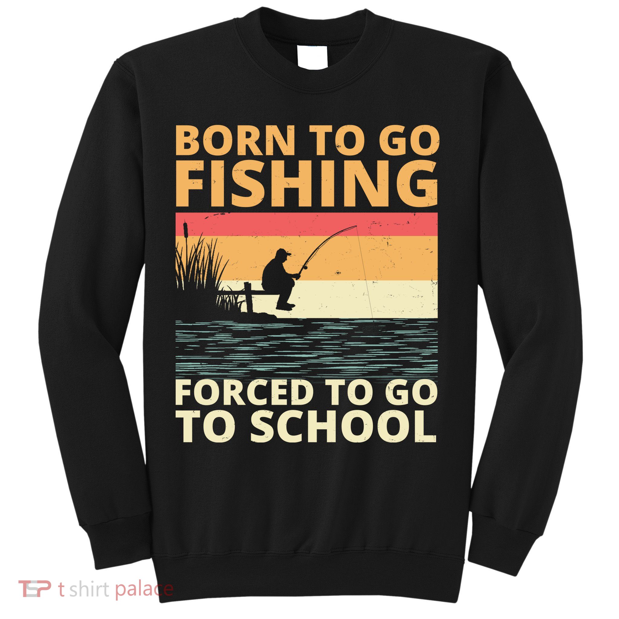 Born To Go Fishing Forced To Go To School Funny Sweatshirt