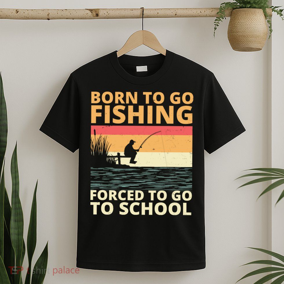 Born To Go Fishing Forced To Go To School Funny T-Shirt