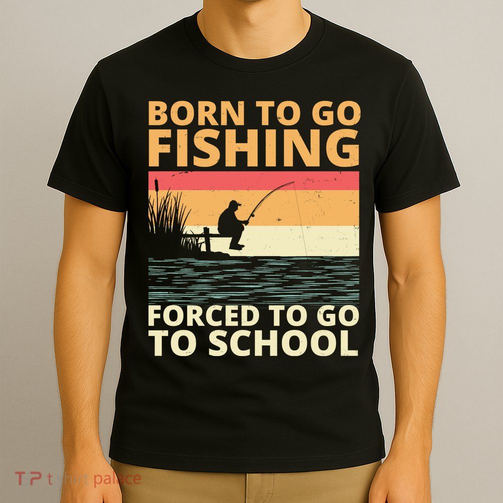 Born To Go Fishing Forced To Go To School Funny T-Shirt