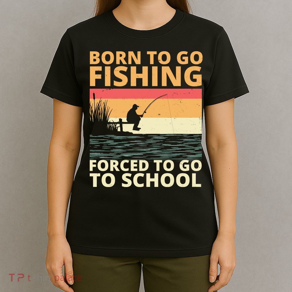 Born To Go Fishing Forced To Go To School Funny T-Shirt