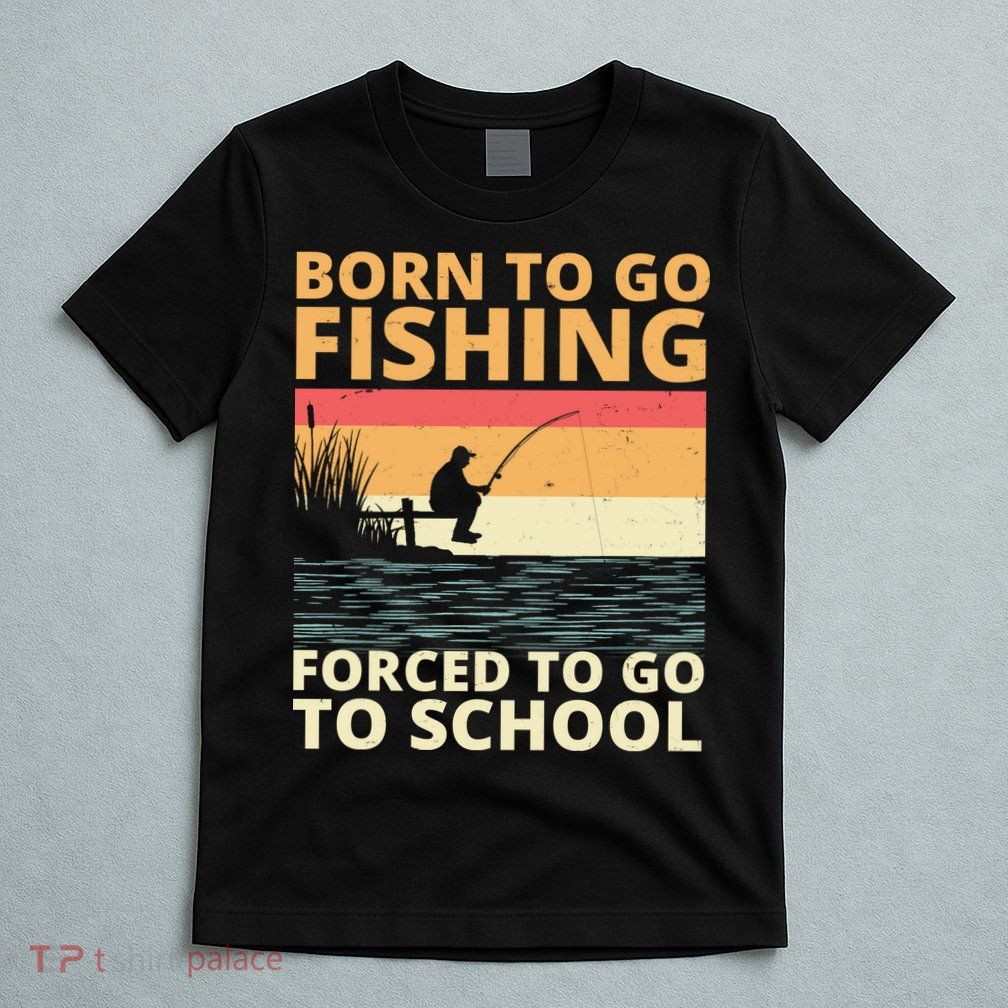 Born To Go Fishing Forced To Go To School Funny T-Shirt