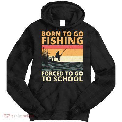 Born To Go Fishing Forced To Go To School Funny Tie Dye Hoodie