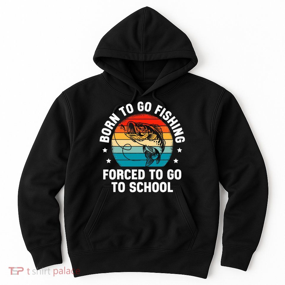 Born To Go Fishing Forced School Funny Fiching Hoodie