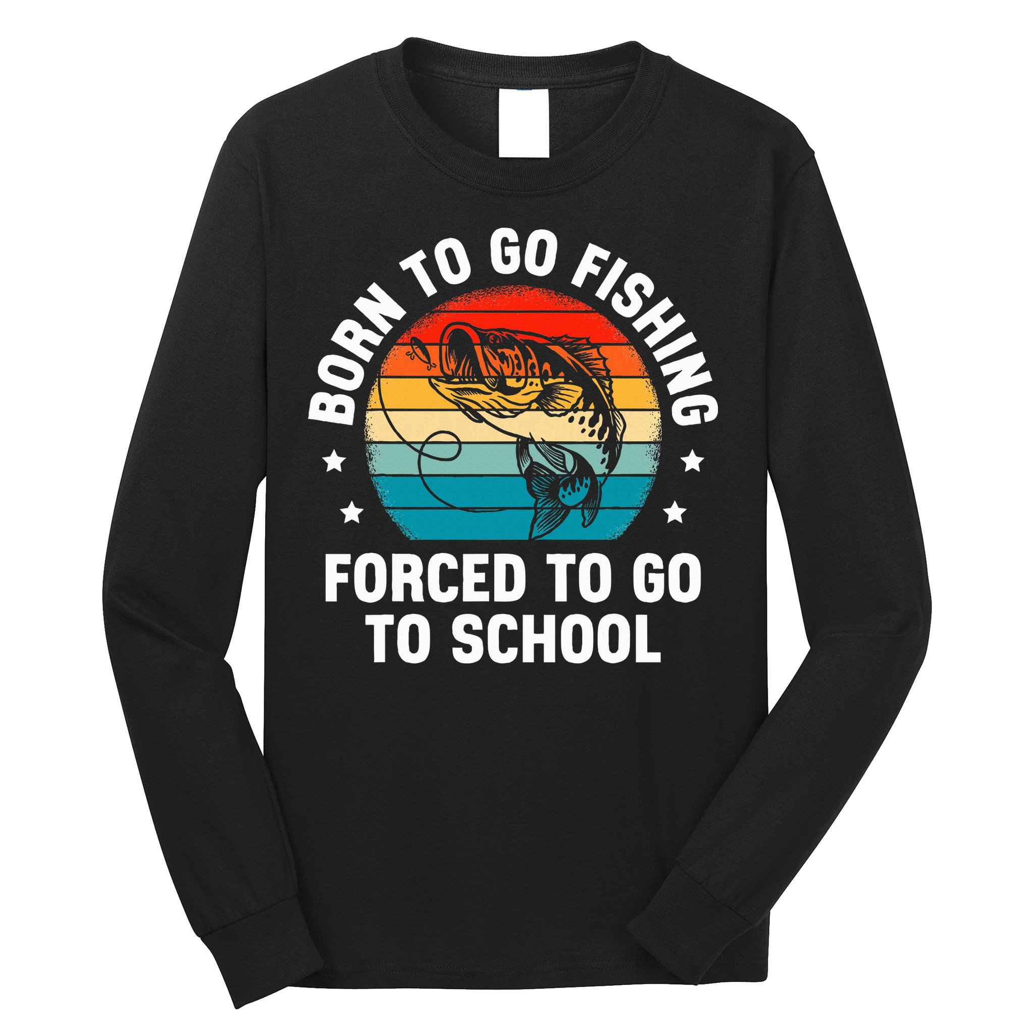 Born To Go Fishing Forced School Funny Fiching Long Sleeve Shirt
