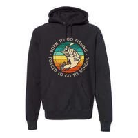 Born To Go Fishing Forced To Go To School Funny Fishing Premium Hoodie