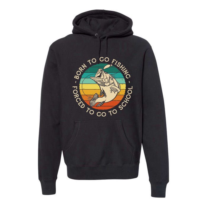 Born To Go Fishing Forced To Go To School Funny Fishing Premium Hoodie