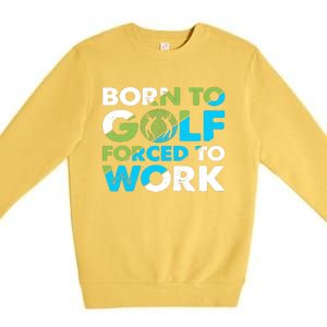 Born To Golf Forced To Work Funny Golf Quotes Golf Lover Golfing Premium Crewneck Sweatshirt