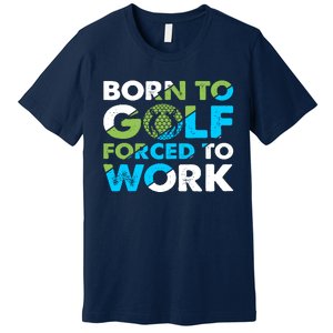 Born To Golf Forced To Work Funny Golf Quotes Golf Lover Golfing Premium T-Shirt