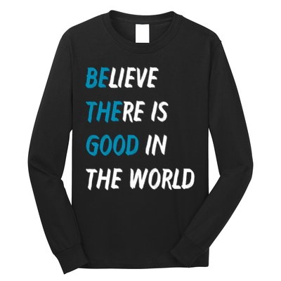 Be The Good Believe There Is Good In The World Long Sleeve Shirt